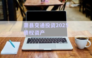 蕭縣交通投資2025債權(quán)資產(chǎn)