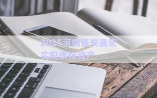 2025河南新安縣宏實股債權(quán)資產(chǎn)