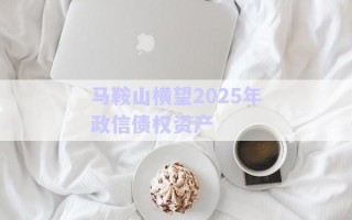 馬鞍山橫望2025年政信債權(quán)資產(chǎn)