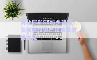 河北邯鄲SX城鄉(xiāng)建設(shè)發(fā)展債權(quán)資產(chǎn)項(xiàng)目政府債定融