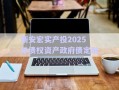 新安宏實(shí)產(chǎn)投2025年債權(quán)資產(chǎn)政府債定融