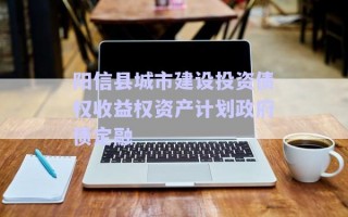 陽信縣城市建設(shè)投資債權(quán)收益權(quán)資產(chǎn)計(jì)劃政府債定融