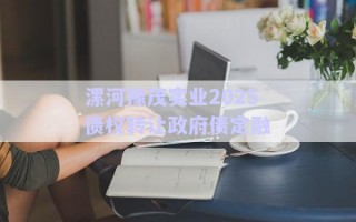 漯河豫茂實(shí)業(yè)2025債權(quán)轉(zhuǎn)讓政府債定融 漯河豫茂實(shí)業(yè)2025債權(quán)轉(zhuǎn)讓政府債定融