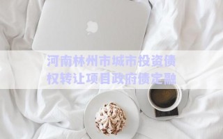 河南林州市城市投資債權(quán)轉(zhuǎn)讓項(xiàng)目政府債定融