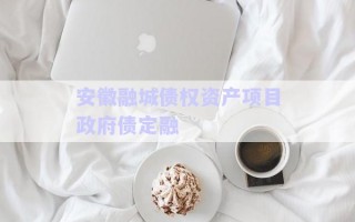 安徽融城債權(quán)資產(chǎn)項目政府債定融