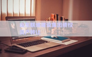山東聯迪建設集團債權資產轉讓