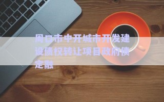 周口市中開城市開發(fā)建設(shè)債權(quán)轉(zhuǎn)讓項(xiàng)目政府債定融 周口市中開城市開發(fā)建設(shè)債權(quán)轉(zhuǎn)讓項(xiàng)目政府債定融