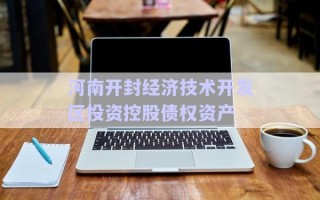 河南開(kāi)封經(jīng)濟(jì)技術(shù)開(kāi)發(fā)區(qū)投資控股債權(quán)資產(chǎn)