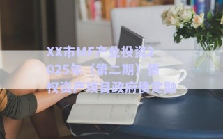XX市MF產(chǎn)業(yè)投資2025年（第二期）債權(quán)資產(chǎn)項目政府債定融