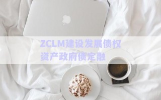 ZCLM建設發(fā)展債權資產(chǎn)政府債定融