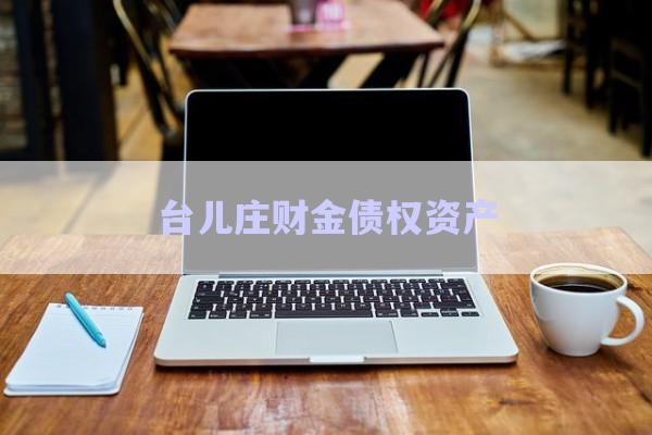 臺(tái)兒莊財(cái)金債權(quán)資產(chǎn)-第1張圖片-政信固收網(wǎng)