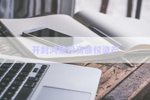 開封鴻德投資債權資產(chǎn)-第1張圖片-政信固收網(wǎng)