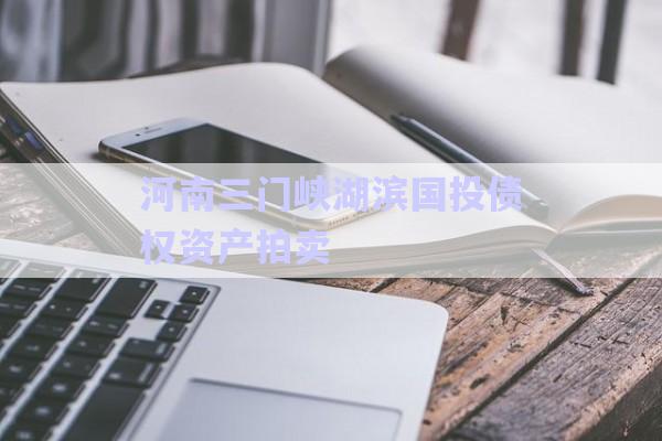 河南三門峽湖濱國投債權(quán)資產(chǎn)拍賣-第1張圖片-政信固收網(wǎng)
