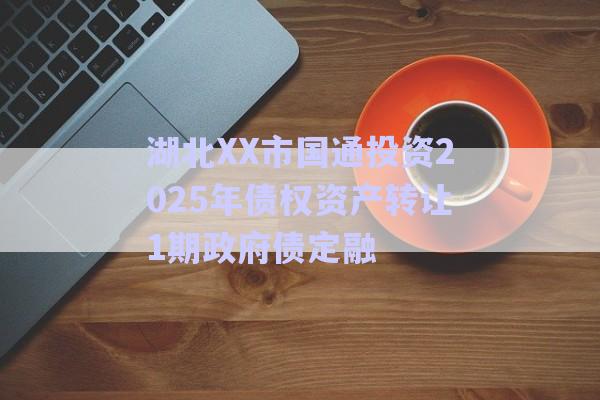 湖北XX市國通投資2025年債權(quán)資產(chǎn)轉(zhuǎn)讓1期政府債定融-第1張圖片-政信固收網(wǎng)