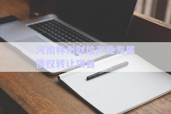 河南林州財信產(chǎn)業(yè)發(fā)展債權轉讓項目-第1張圖片-政信固收網(wǎng)