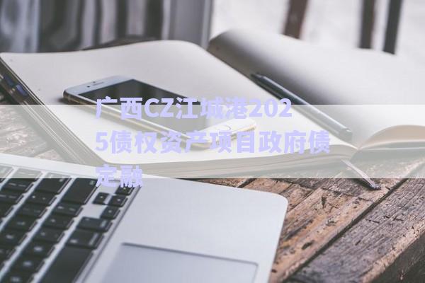 廣西CZ江城港2025債權資產項目政府債定融-第1張圖片-政信固收網