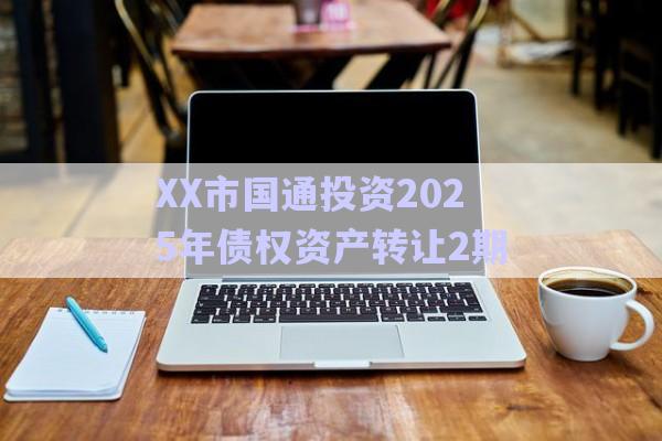 XX市國(guó)通投資2025年債權(quán)資產(chǎn)轉(zhuǎn)讓2期-第1張圖片-政信固收網(wǎng)