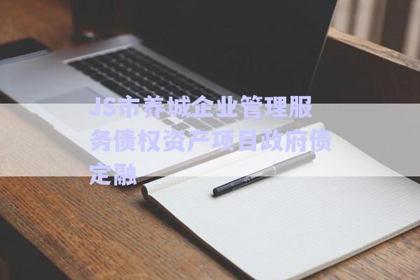 JS市養(yǎng)城企業(yè)管理服務(wù)債權(quán)資產(chǎn)項目政府債定融-第1張圖片-政信固收網(wǎng)