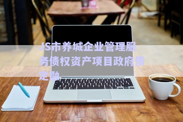JS市養(yǎng)城企業(yè)管理服務(wù)債權(quán)資產(chǎn)項(xiàng)目政府債定融-第1張圖片-政信固收網(wǎng)