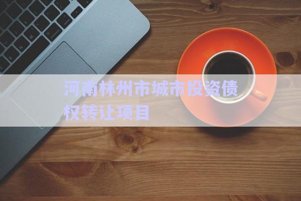河南林州市城市投資債權(quán)轉(zhuǎn)讓項目-第1張圖片-政信固收網(wǎng)