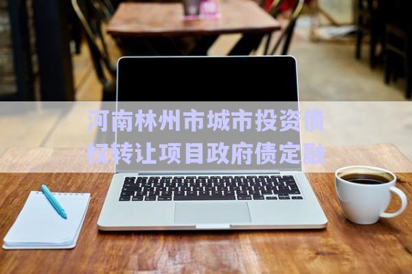 河南林州市城市投資債權(quán)轉(zhuǎn)讓項目政府債定融-第1張圖片-政信固收網(wǎng)