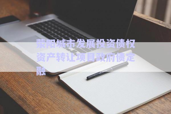 滎陽(yáng)城市發(fā)展投資債權(quán)資產(chǎn)轉(zhuǎn)讓項(xiàng)目政府債定融-第1張圖片-政信固收網(wǎng)