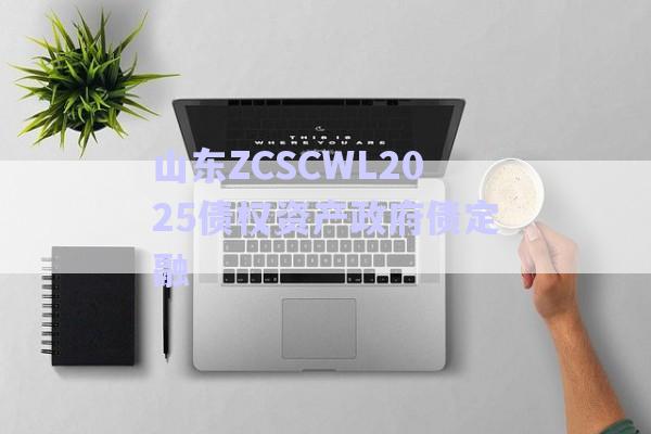 山東ZCSCWL2025債權資產政府債定融-第1張圖片-政信固收網