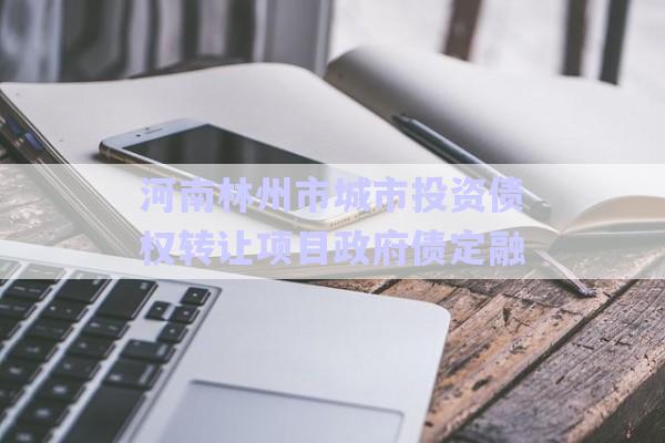河南林州市城市投資債權轉(zhuǎn)讓項目政府債定融-第1張圖片-政信固收網(wǎng)