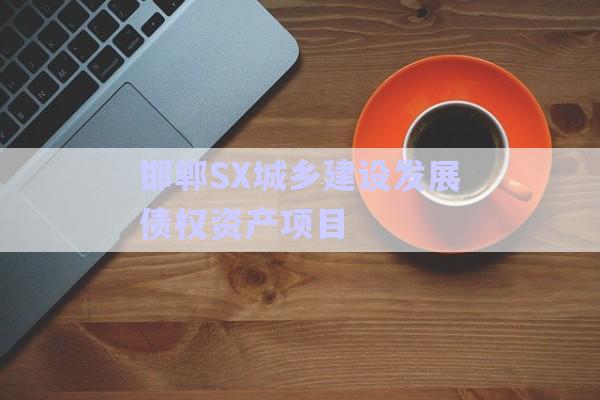 邯鄲SX城鄉(xiāng)建設發(fā)展債權(quán)資產(chǎn)項目-第1張圖片-政信固收網(wǎng)