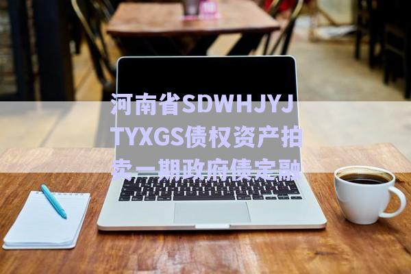 河南省SDWHJYJTYXGS債權資產拍賣一期政府債定融-第1張圖片-政信固收網(wǎng)