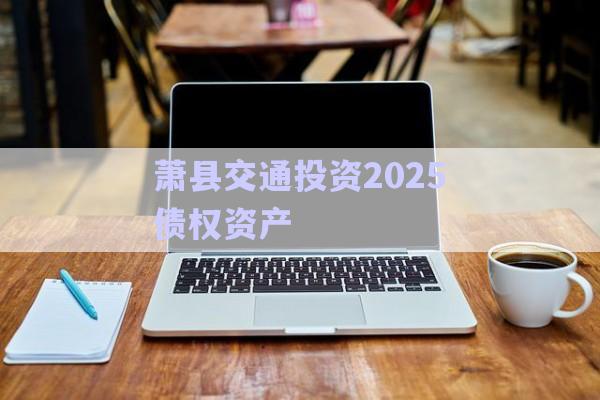 蕭縣交通投資2025債權(quán)資產(chǎn)-第1張圖片-政信固收網(wǎng)