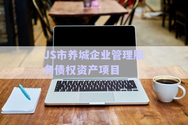 JS市養(yǎng)城企業(yè)管理服務(wù)債權(quán)資產(chǎn)項(xiàng)目-第1張圖片-政信固收網(wǎng)