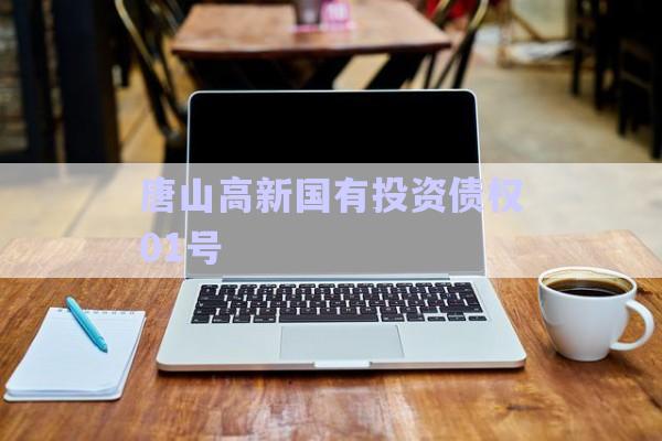 唐山高新國有投資債權01號-第1張圖片-政信固收網(wǎng)