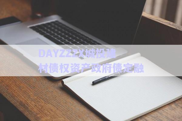DAYZZZX城投建材債權(quán)資產(chǎn)政府債定融-第1張圖片-政信固收網(wǎng)