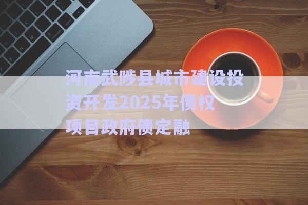 河南武陟縣城市建設(shè)投資開發(fā)2025年債權(quán)項(xiàng)目政府債定融-第1張圖片-政信固收網(wǎng)