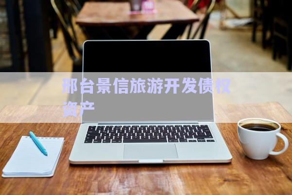 邢臺景信旅游開發(fā)債權(quán)資產(chǎn)-第1張圖片-政信固收網(wǎng)
