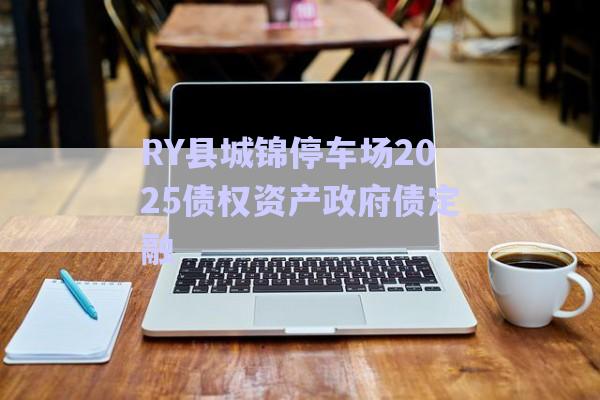 RY縣城錦停車場2025債權(quán)資產(chǎn)政府債定融-第1張圖片-政信固收網(wǎng)