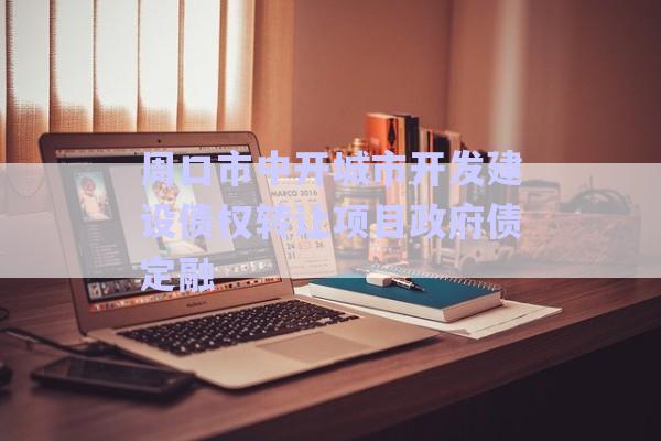 周口市中開城市開發(fā)建設(shè)債權(quán)轉(zhuǎn)讓項目政府債定融-第1張圖片-政信固收網(wǎng)